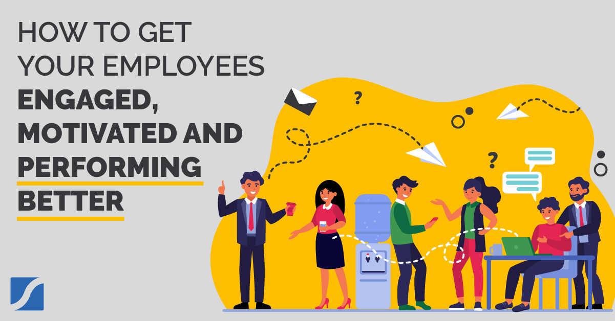 How To Get Your Employees Engaged, Motivated, and Performing Better